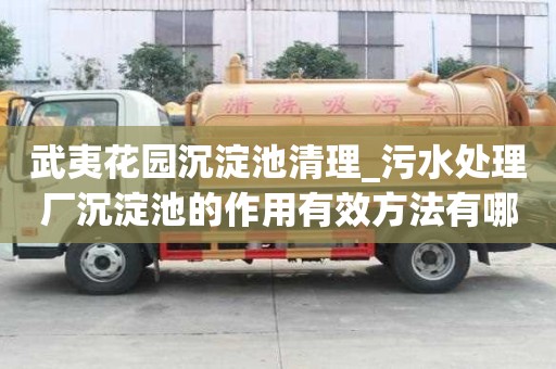 武夷花園沉淀池清理_污水處理廠沉淀池的作用有效方法有哪些