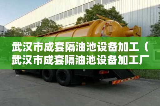 武漢市成套隔油池設(shè)備加工（武漢市成套隔油池設(shè)備加工廠家）