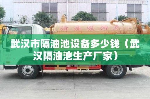 武漢市隔油池設備多少錢（武漢隔油池生產廠家）