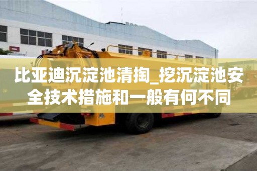 比亞迪沉淀池清掏_挖沉淀池安全技術措施和一般有何不同