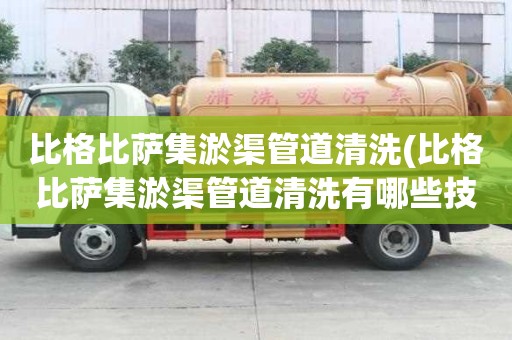 比格比薩集淤渠管道清洗(比格比薩集淤渠管道清洗有哪些技巧)