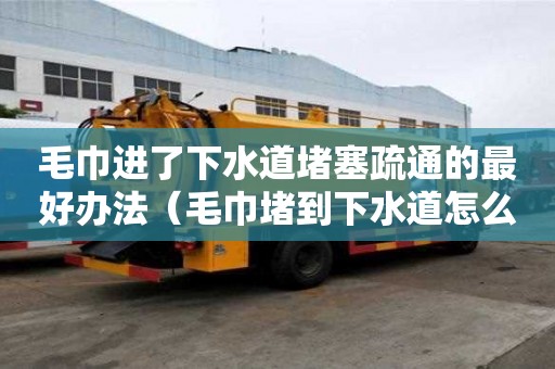毛巾進(jìn)了下水道堵塞疏通的最好辦法（毛巾堵到下水道怎么辦?）