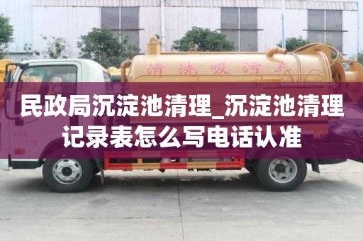 民政局沉淀池清理_沉淀池清理記錄表怎么寫電話認(rèn)準(zhǔn)