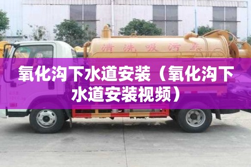 氧化溝下水道安裝（氧化溝下水道安裝視頻）
