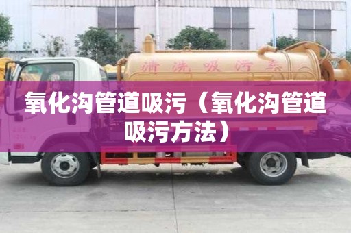 氧化溝管道吸污（氧化溝管道吸污方法）