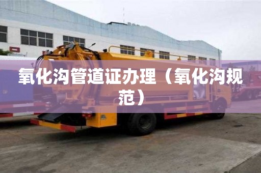 氧化溝管道證辦理（氧化溝規范）