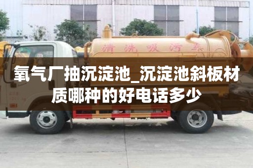 氧氣廠抽沉淀池_沉淀池斜板材質(zhì)哪種的好電話多少