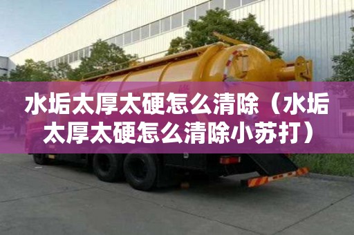 水垢太厚太硬怎么清除（水垢太厚太硬怎么清除小蘇打）