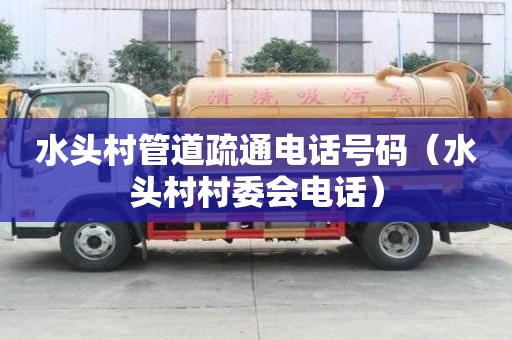 水頭村管道疏通電話號碼（水頭村村委會電話）
