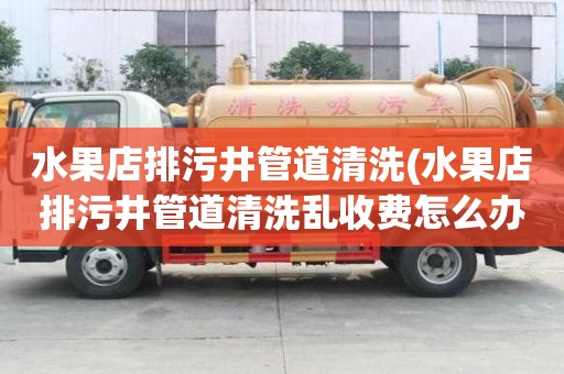 水果店排污井管道清洗(水果店排污井管道清洗亂收費怎么辦)