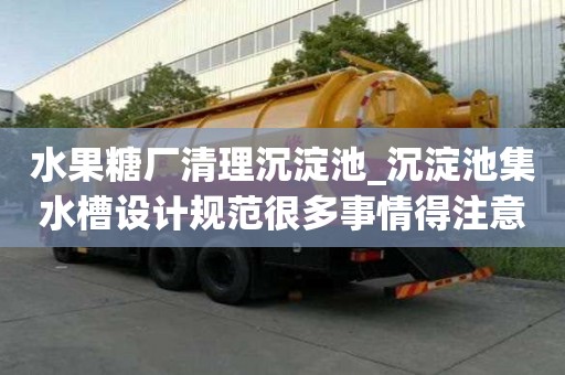 水果糖廠清理沉淀池_沉淀池集水槽設計規范很多事情得注意