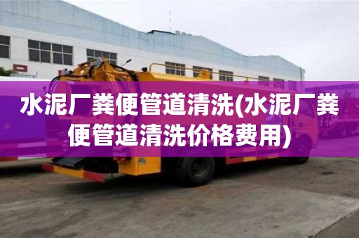 水泥廠糞便管道清洗(水泥廠糞便管道清洗價格費用)