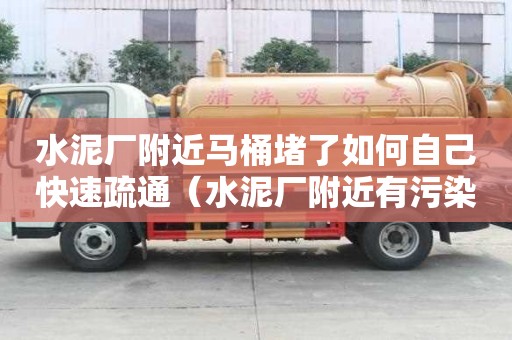 水泥廠附近馬桶堵了如何自己快速疏通（水泥廠附近有污染嗎）