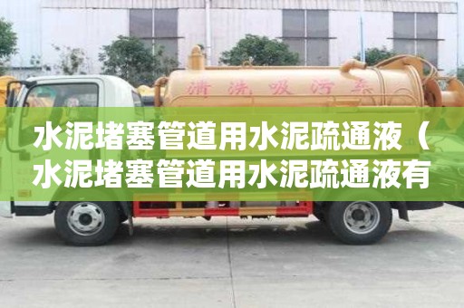 水泥堵塞管道用水泥疏通液（水泥堵塞管道用水泥疏通液有用嗎）