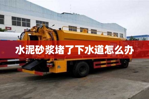水泥砂漿堵了下水道怎么辦