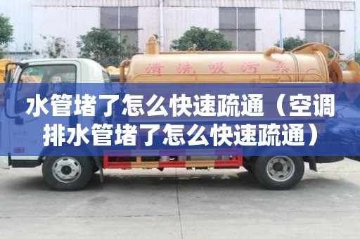 水管堵了怎么快速疏通（空調(diào)排水管堵了怎么快速疏通）
