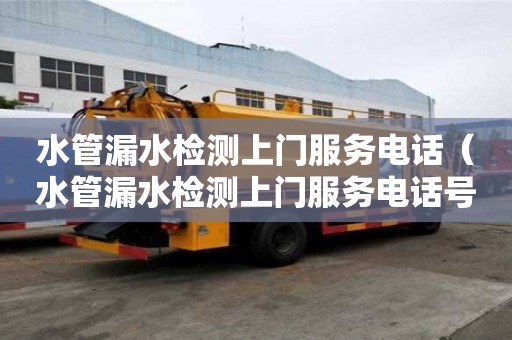 水管漏水檢測上門服務電話（水管漏水檢測上門服務電話號碼）