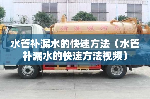 水管補漏水的快速方法(水管補漏水的快速方法視頻) 水管補漏水的快速方法(水管補漏水的快速方法視頻)
