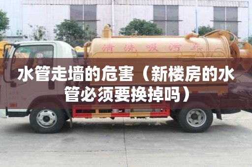 水管走墻的危害（新樓房的水管必須要換掉嗎）