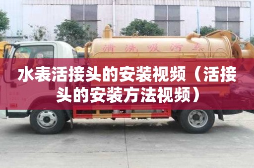 水表活接頭的安裝視頻（活接頭的安裝方法視頻）