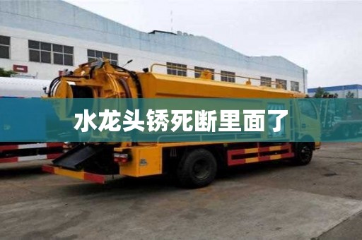 水龍頭銹死斷里面了