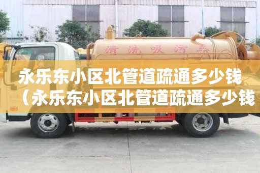 永樂東小區北管道疏通多少錢(永樂東小區北管道疏通多少錢一平方) 永樂東小區北管道疏通多少錢(永樂東小區北管道疏通多少錢一平方)