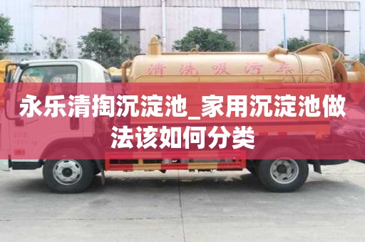 永樂清掏沉淀池_家用沉淀池做法該如何分類