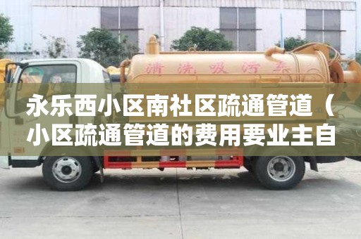 永樂西小區南社區疏通管道（小區疏通管道的費用要業主自己出）