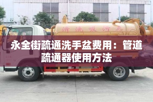 永全街疏通洗手盆費用：管道疏通器使用方法