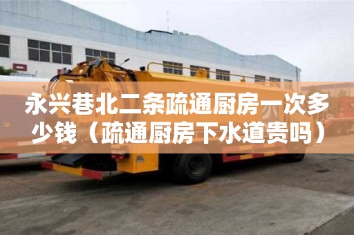永興巷北二條疏通廚房一次多少錢（疏通廚房下水道貴嗎）