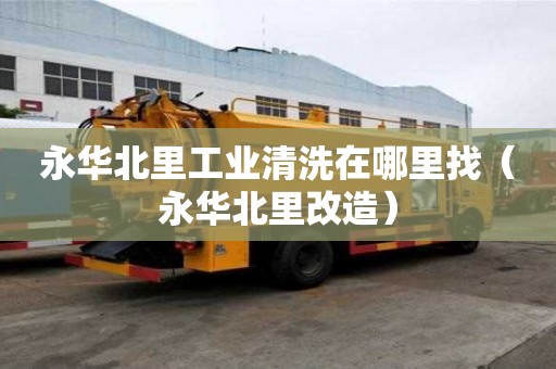 永華北里工業清洗在哪里找(永華北里改造) 永華北里工業清洗在哪里找(永華北里改造)