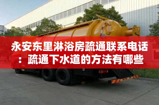 永安東里淋浴房疏通聯(lián)系電話：疏通下水道的方法有哪些