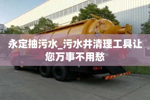 永定抽污水_污水井清理工具讓您萬事不用愁