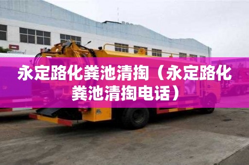 永定路化糞池清掏（永定路化糞池清掏電話）