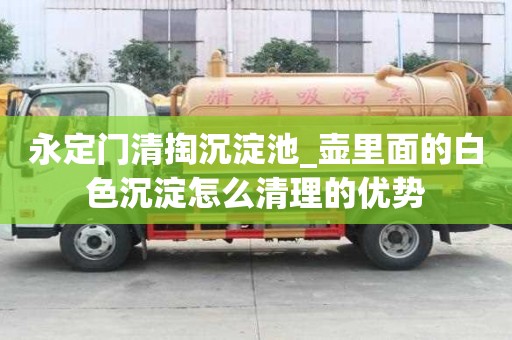 永定門清掏沉淀池_壺里面的白色沉淀怎么清理的優勢
