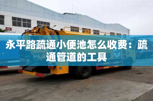 永平路疏通小便池怎么收費：疏通管道的工具