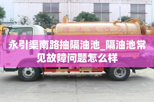 永引渠南路抽隔油池_隔油池常見故障問題怎么樣