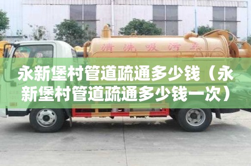 永新堡村管道疏通多少錢(永新堡村管道疏通多少錢一次) 永新堡村管道疏通多少錢(永新堡村管道疏通多少錢一次)