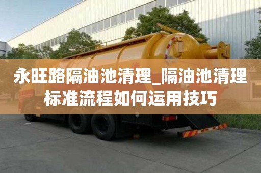 永旺路隔油池清理_隔油池清理標準流程如何運用技巧