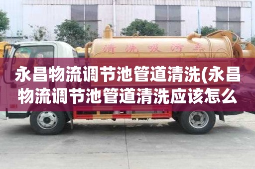 永昌物流調(diào)節(jié)池管道清洗(永昌物流調(diào)節(jié)池管道清洗應(yīng)該怎么辦)