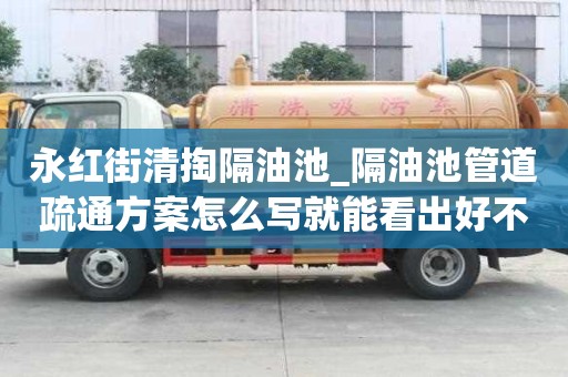 永紅街清掏隔油池_隔油池管道疏通方案怎么寫就能看出好不好