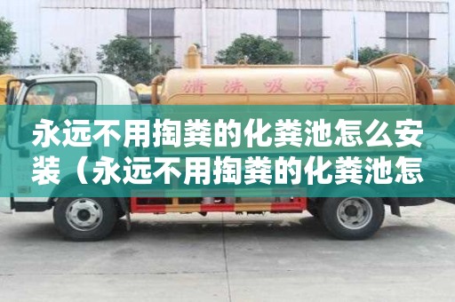 永遠不用掏糞的化糞池怎么安裝（永遠不用掏糞的化糞池怎么安裝呢）