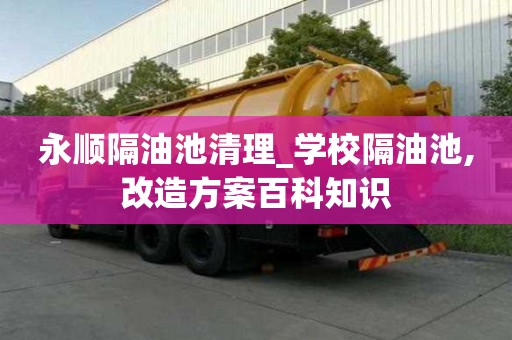 永順隔油池清理_學校隔油池,改造方案百科知識
