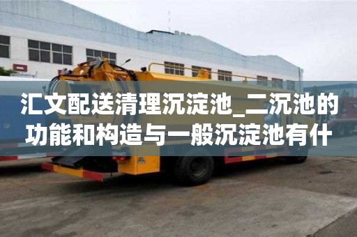匯文配送清理沉淀池_二沉池的功能和構造與一般沉淀池有什么不同教你怎么找正規