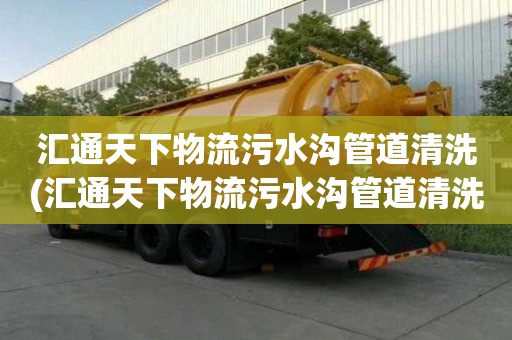 匯通天下物流污水溝管道清洗(匯通天下物流污水溝管道清洗選擇什么好)