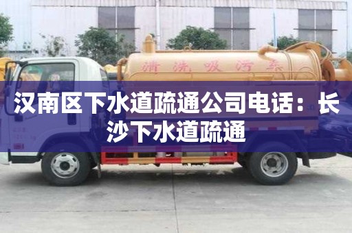 漢南區(qū)下水道疏通公司電話：長沙下水道疏通