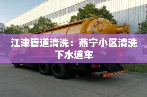 江津管道清洗：燕寧小區清洗下水道車