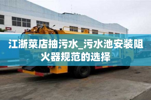 江浙菜店抽污水_污水池安裝阻火器規范的選擇