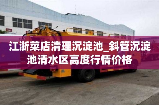 江浙菜店清理沉淀池_斜管沉淀池清水區高度行情價格