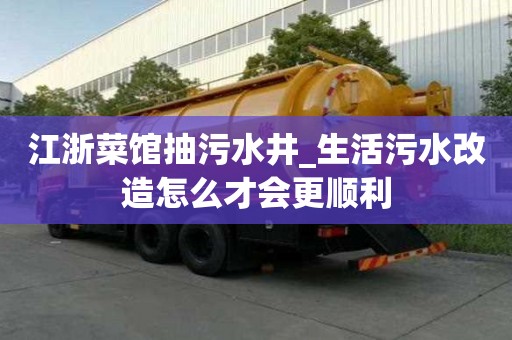 江浙菜館抽污水井_生活污水改造怎么才會更順利